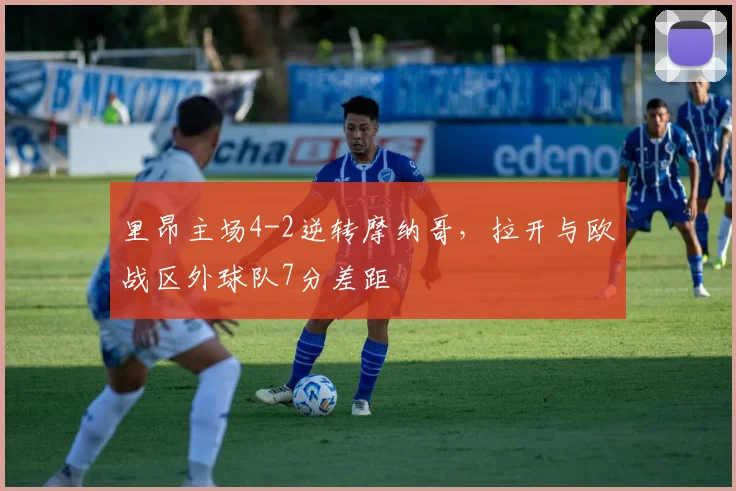 里昂主场4-2逆转摩纳哥，拉开与欧战区外球队7分差距